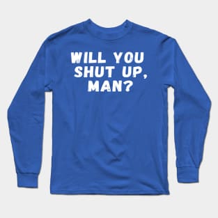 Will You Shut Up Man? Long Sleeve T-Shirt